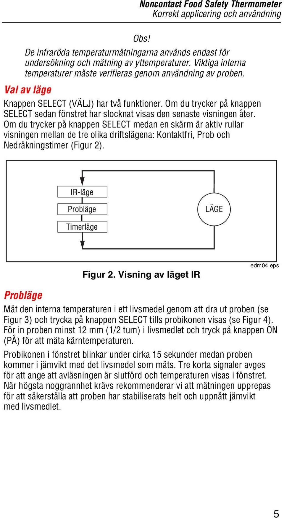 Om du trycker på knappen SELECT sedan fönstret har slocknat visas den senaste visningen åter.