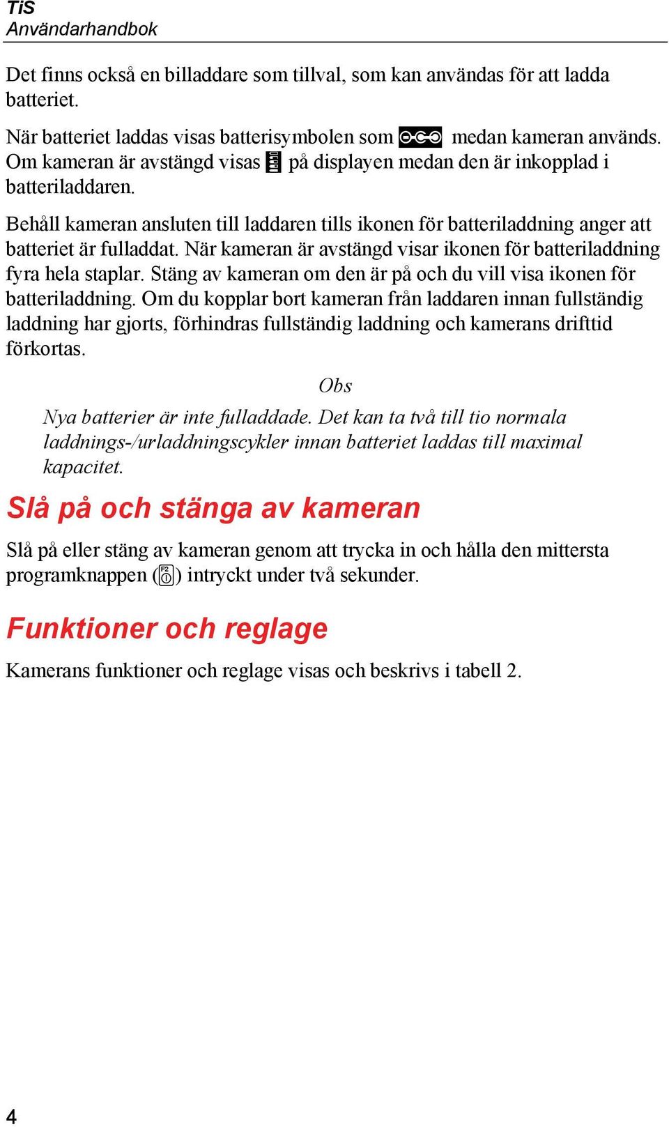 När kameran är avstängd visar ikonen för batteriladdning fyra hela staplar. Stäng av kameran om den är på och du vill visa ikonen för batteriladdning.