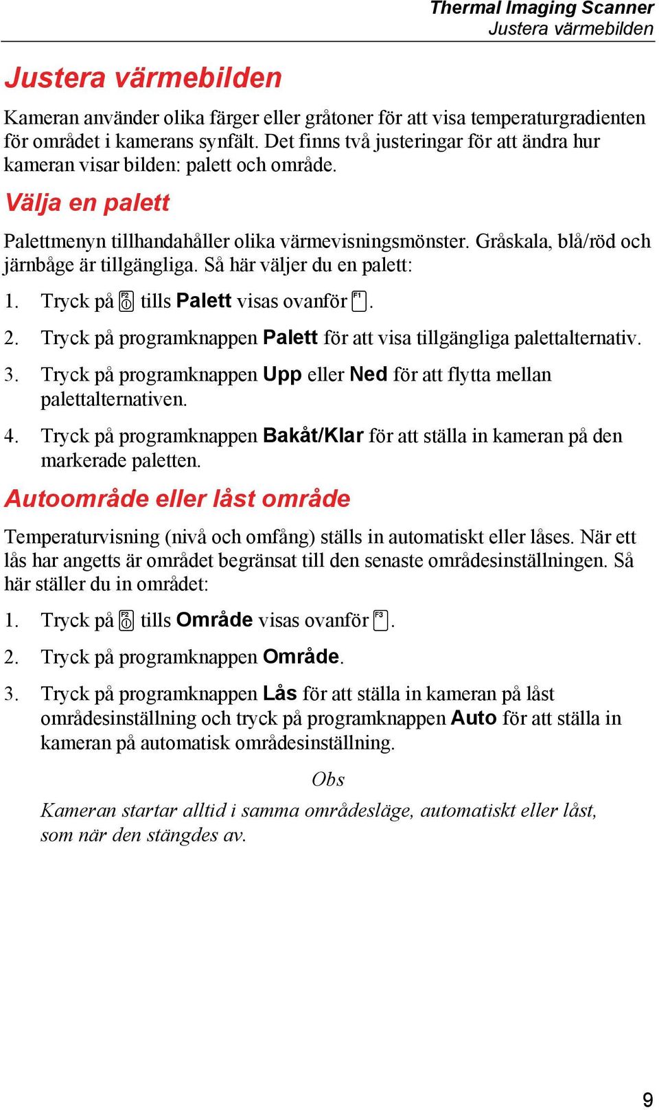 Gråskala, blå/röd och järnbåge är tillgängliga. Så här väljer du en palett: 1. Tryck på tills Palett visas ovanför. 2. Tryck på programknappen Palett för att visa tillgängliga palettalternativ. 3.