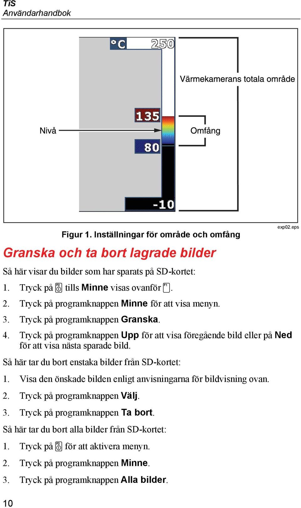 Tryck på programknappen Upp för att visa föregående bild eller på Ned för att visa nästa sparade bild. Så här tar du bort enstaka bilder från SD-kortet: 1.