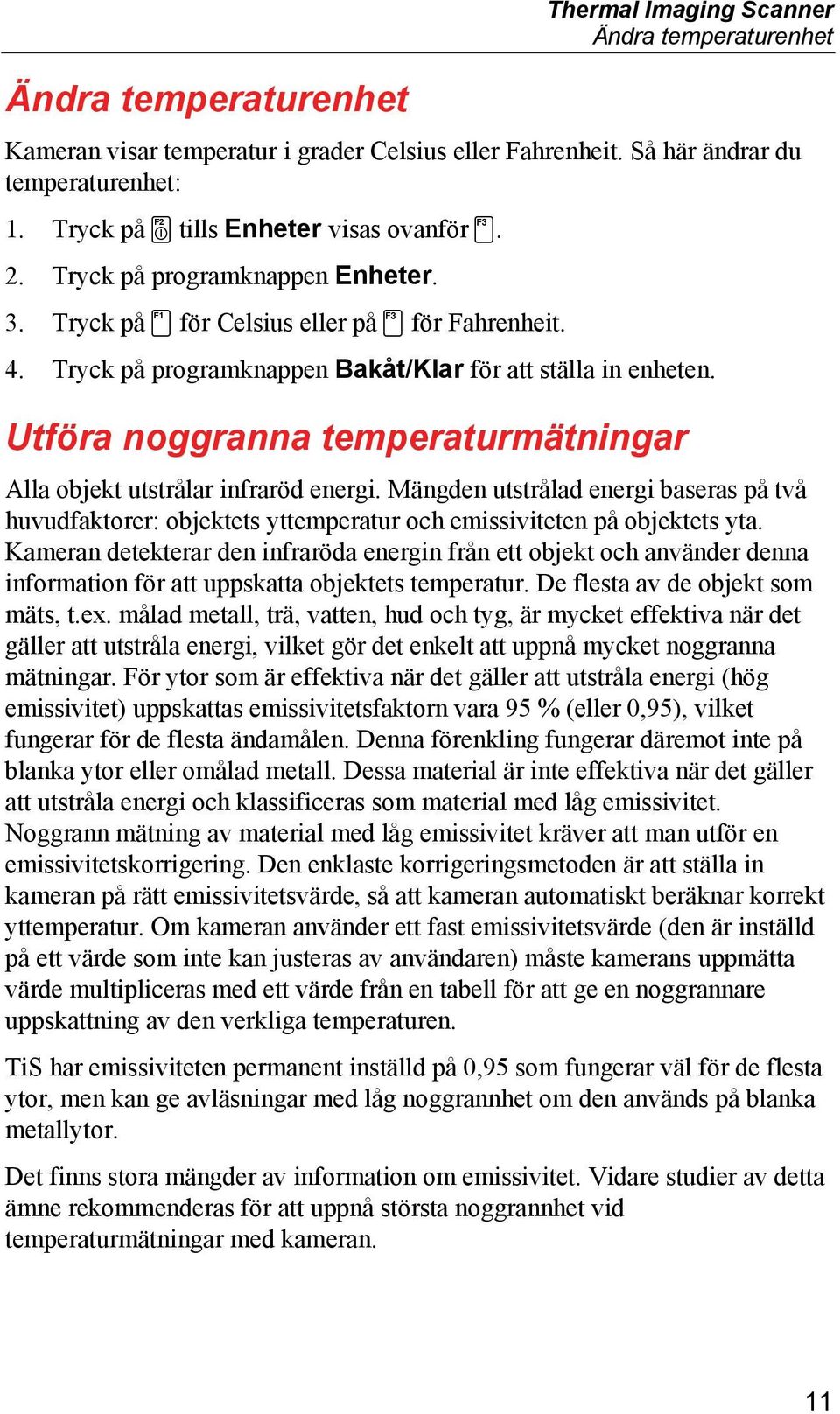 Utföra noggranna temperaturmätningar Alla objekt utstrålar infraröd energi. Mängden utstrålad energi baseras på två huvudfaktorer: objektets yttemperatur och emissiviteten på objektets yta.