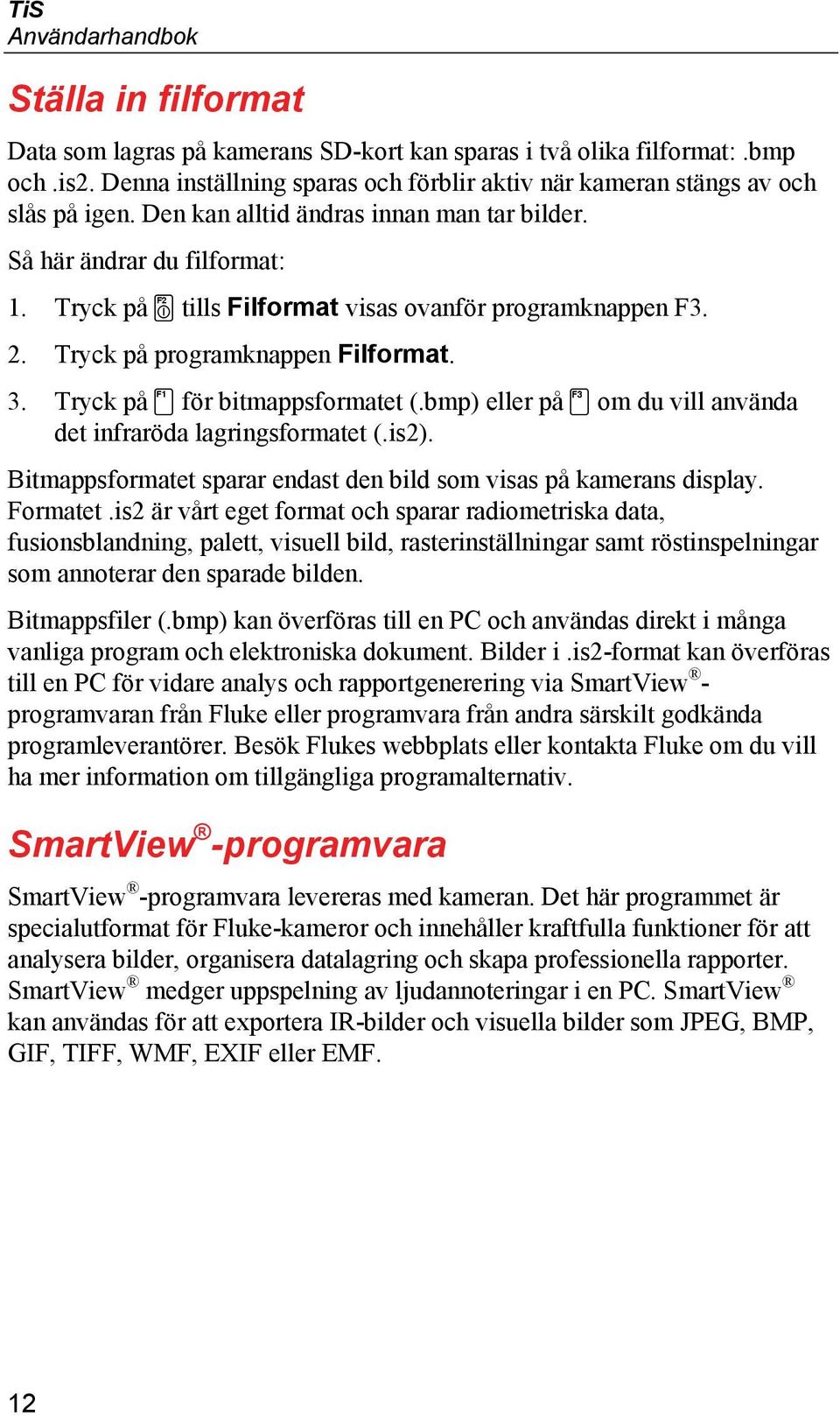 Tryck på tills Filformat visas ovanför programknappen F3. 2. Tryck på programknappen Filformat. 3. Tryck på för bitmappsformatet (.bmp) eller på om du vill använda det infraröda lagringsformatet (.