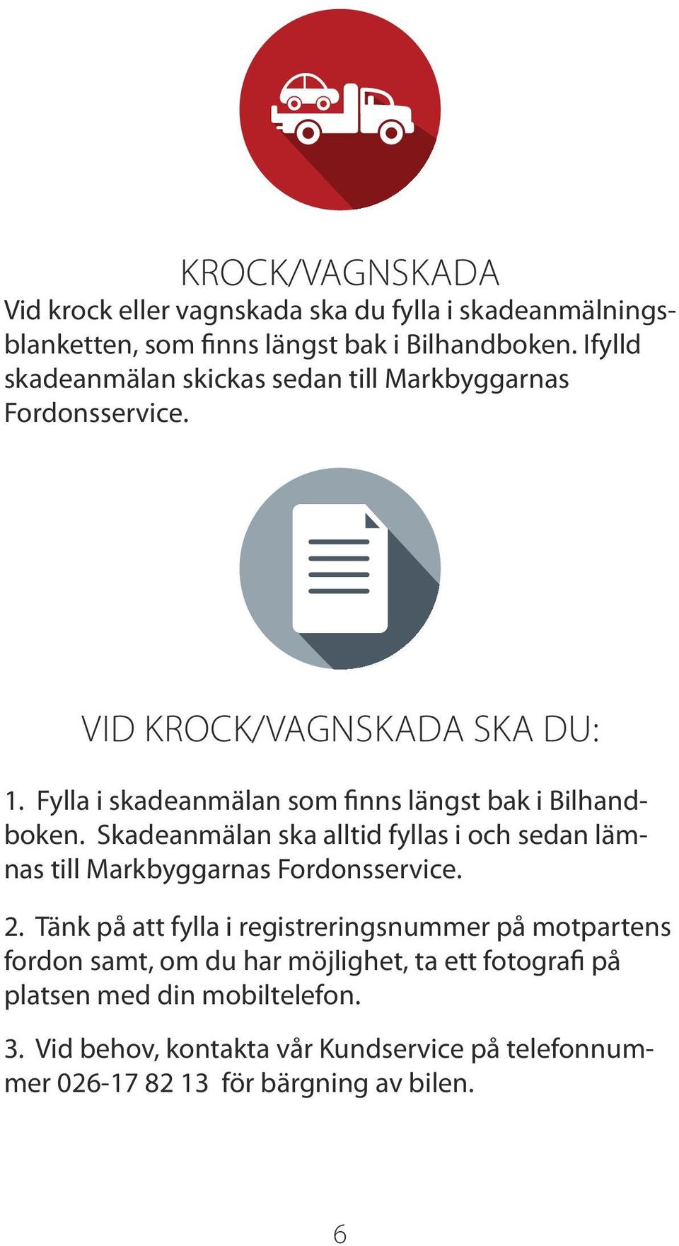 Fylla i skadeanmälan som finns längst bak i Bilhandboken. Skadeanmälan ska alltid fyllas i och sedan lämnas till Markbyggarnas Fordonsservice. 2.