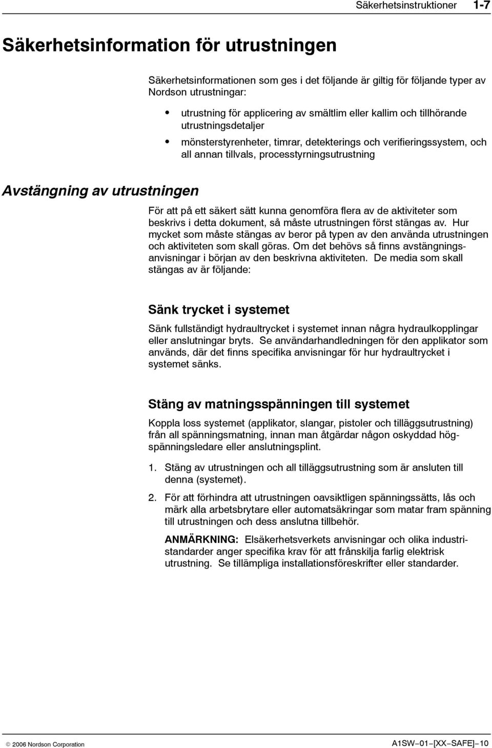 utrustningen För att på ett säkert sätt kunna genomföra flera av de aktiviteter som beskrivs i detta dokument, så måste utrustningen först stängas av.