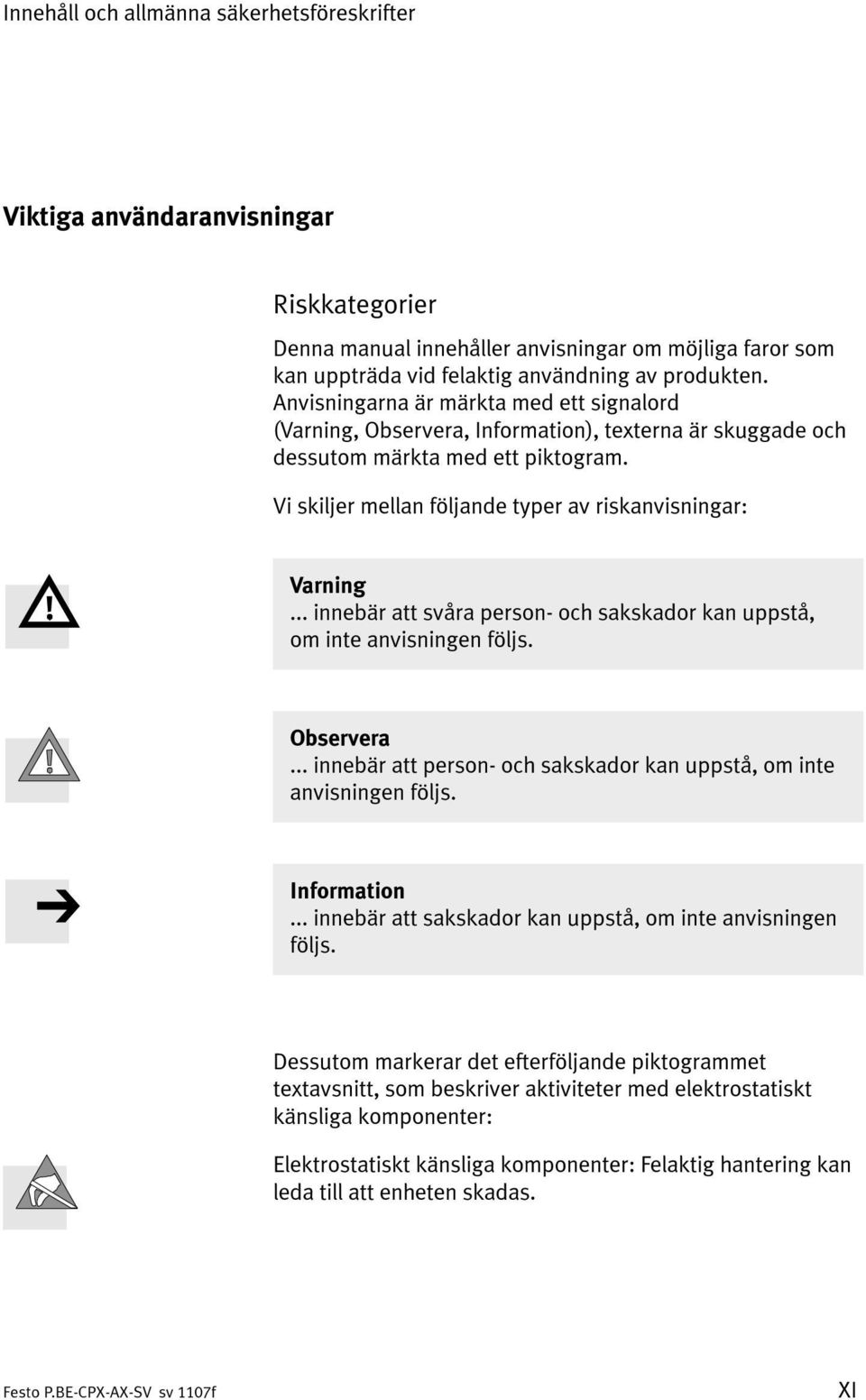 .. innebär att svåra person- och sakskador kan uppstå, om inte anvisningen följs. Observera... innebär att person- och sakskador kan uppstå, om inte anvisningen följs. Information.