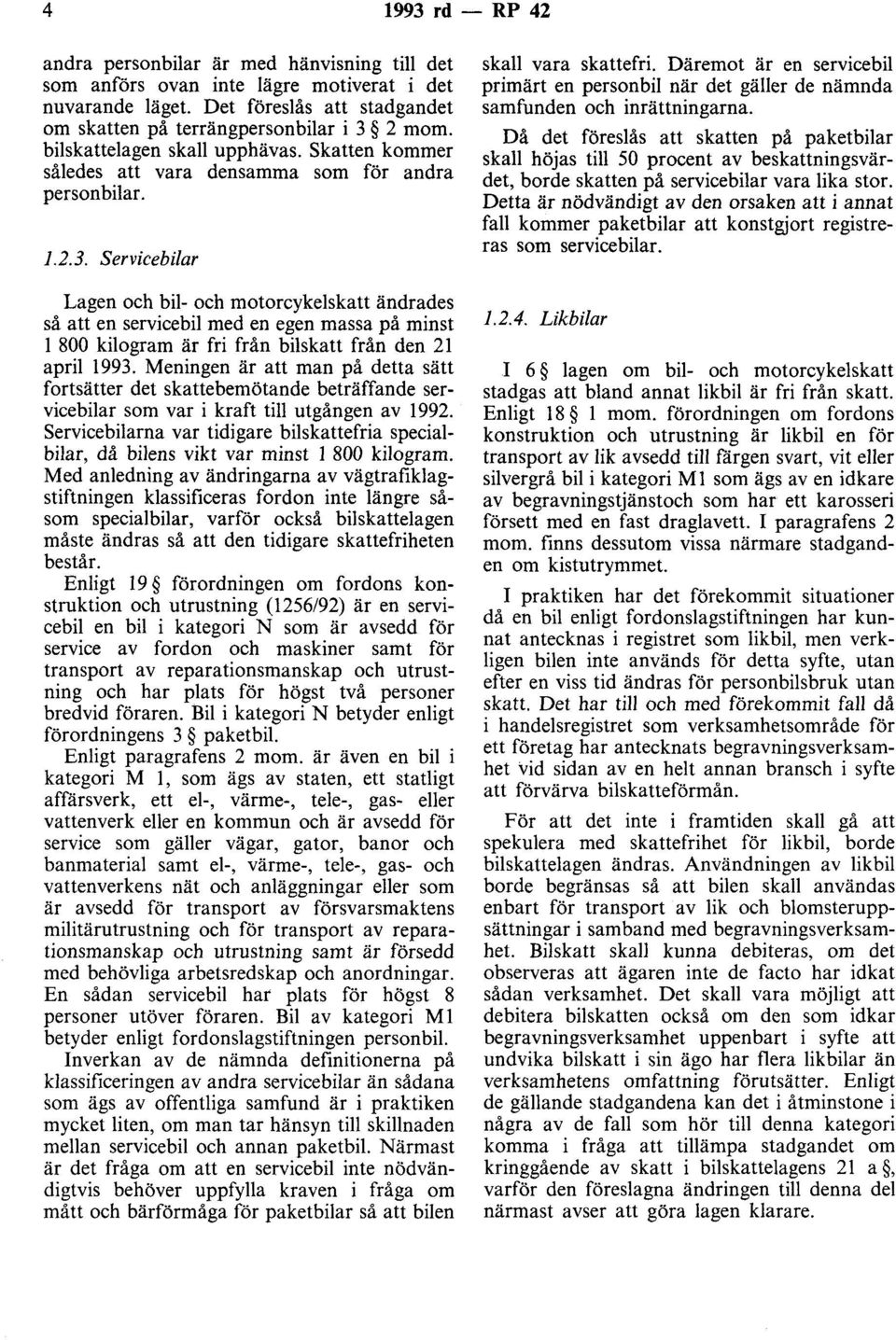 Servicebilar Lagen och bil- och motorcykelskatt ändrades så att en servicebil med en egen massa på minst l 800 kilogram är fri från bilskatt från den 21 april 1993.