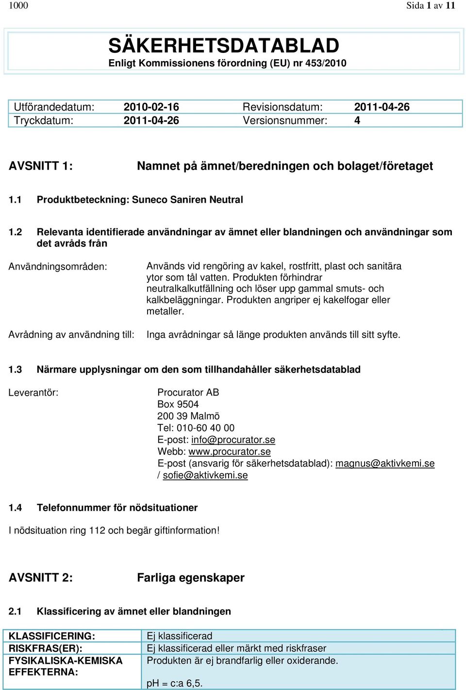 2 Relevanta identifierade användningar av ämnet eller blandningen och användningar som det avråds från Användningsområden: Avrådning av användning till: Används vid rengöring av kakel, rostfritt,