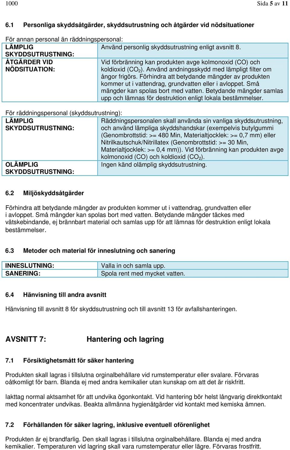 Förhindra att betydande mängder av produkten kommer ut i vattendrag, grundvatten eller i avloppet. Små mängder kan spolas bort med vatten.