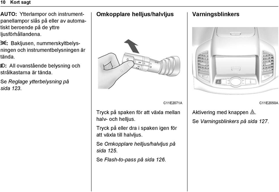 Se Reglage ytterbelysning på sida 123. Omkopplare helljus/halvljus Varningsblinkers C11E2071A Tryck på spaken för att växla mellan halv- och helljus.