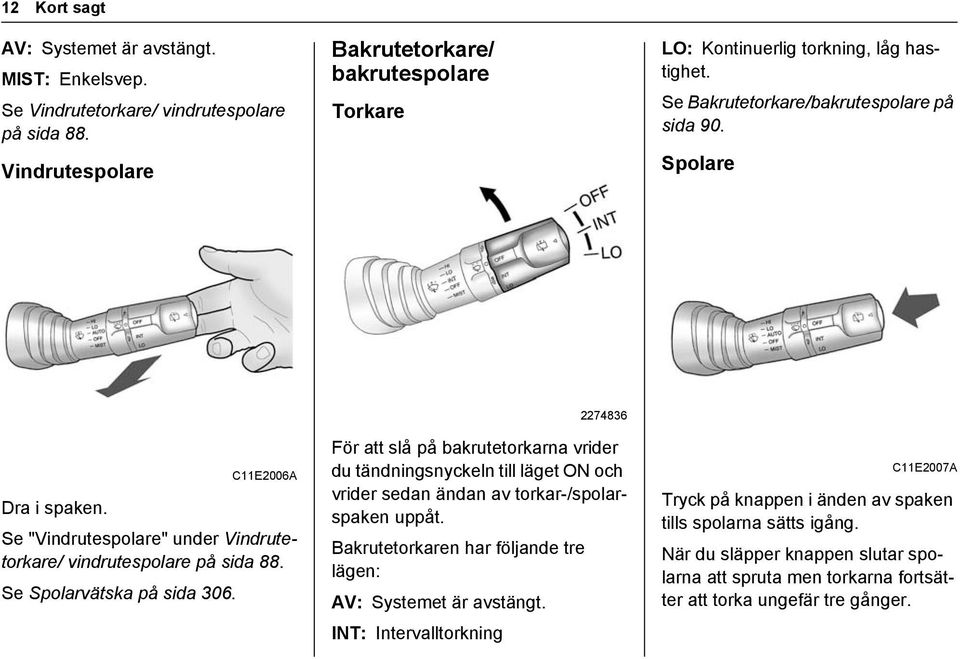 Se "Vindrutespolare" under Vindrutetorkare/ vindrutespolare på sida 88. Se Spolarvätska på sida 306.