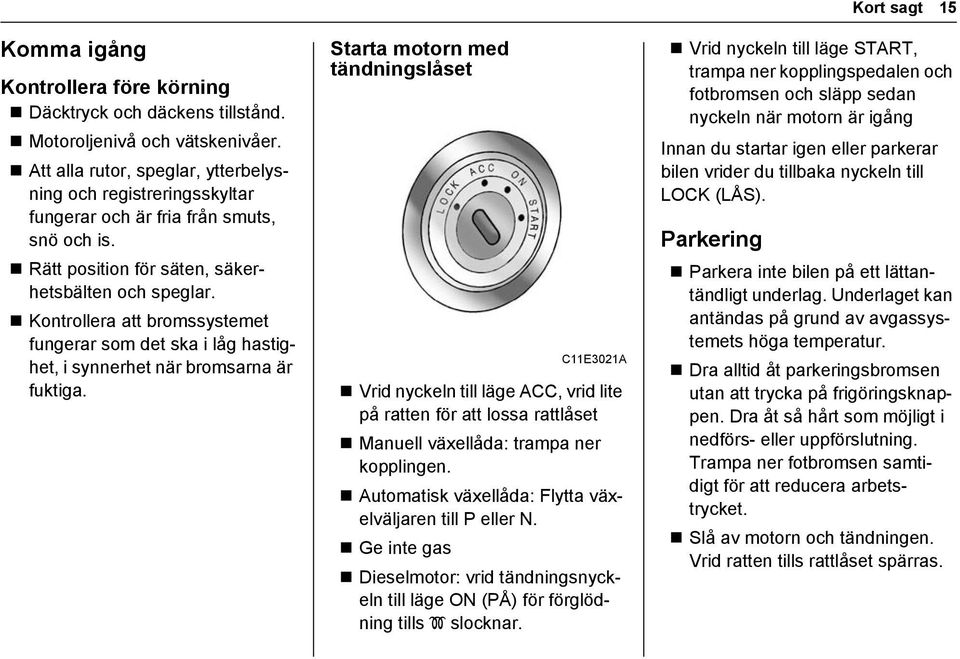 Kontrollera att bromssystemet fungerar som det ska i låg hastighet, i synnerhet när bromsarna är fuktiga.