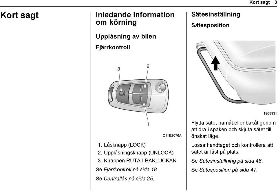 Knappen RUTA I BAKLUCKAN Se Fjärrkontroll på sida 18. Se Centrallås på sida 25.