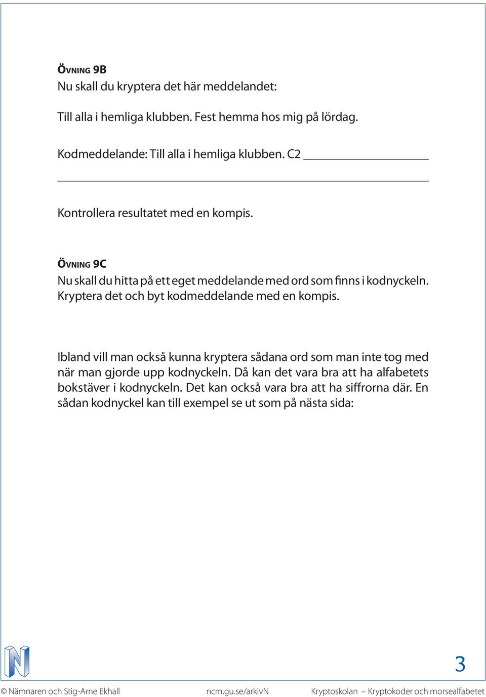 Övning 9C Nu skall du hitta på ett eget meddelande med ord som finns i kodnyckeln. Kryptera det och byt kodmeddelande med en kompis.