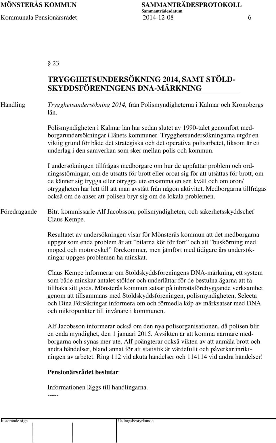 Trygghetsundersökningarna utgör en viktig grund för både det strategiska och det operativa polisarbetet, liksom är ett underlag i den samverkan som sker mellan polis och kommun.