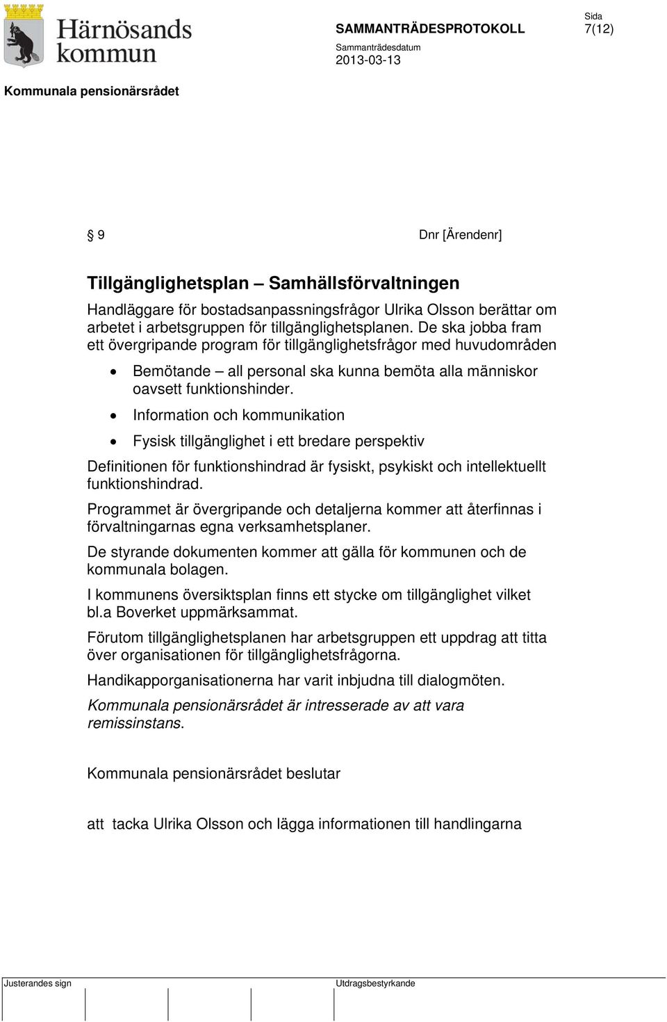 Information och kommunikation Fysisk tillgänglighet i ett bredare perspektiv Definitionen för funktionshindrad är fysiskt, psykiskt och intellektuellt funktionshindrad.