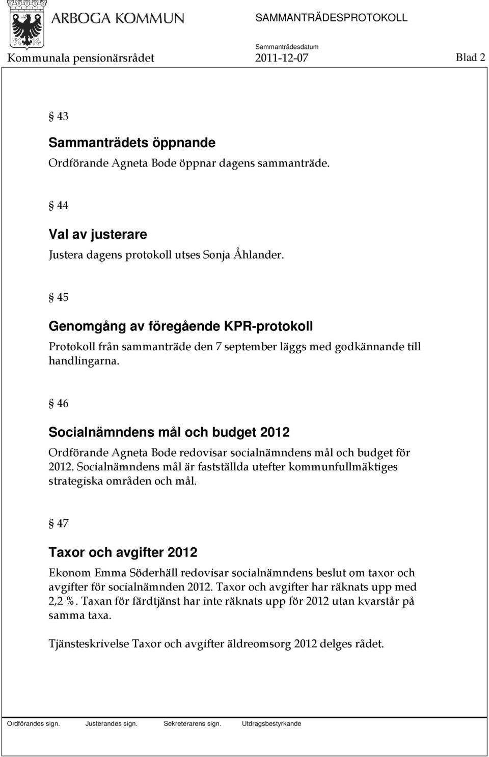 46 Socialnämndens mål och budget 2012 Ordförande Agneta Bode redovisar socialnämndens mål och budget för 2012. Socialnämndens mål är fastställda utefter kommunfullmäktiges strategiska områden och mål.