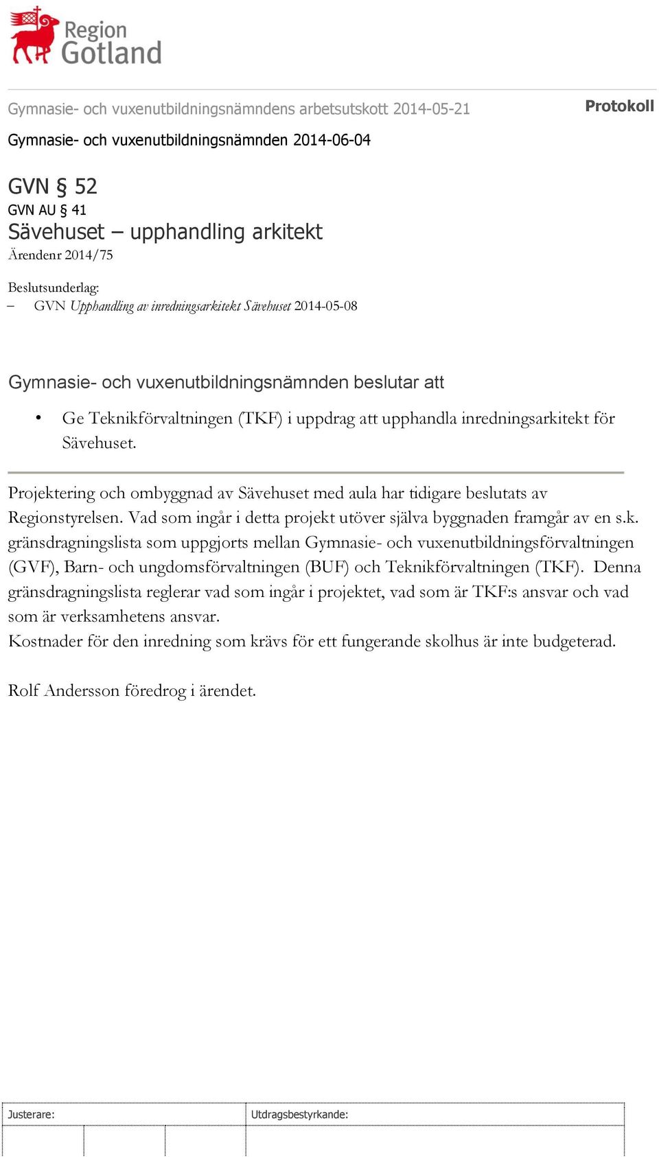 Vad som ingår i detta projekt utöver själva byggnaden framgår av en s.k. gränsdragningslista som uppgjorts mellan Gymnasie- och vuxenutbildningsförvaltningen (GVF), Barn- och ungdomsförvaltningen (BUF) och Teknikförvaltningen (TKF).