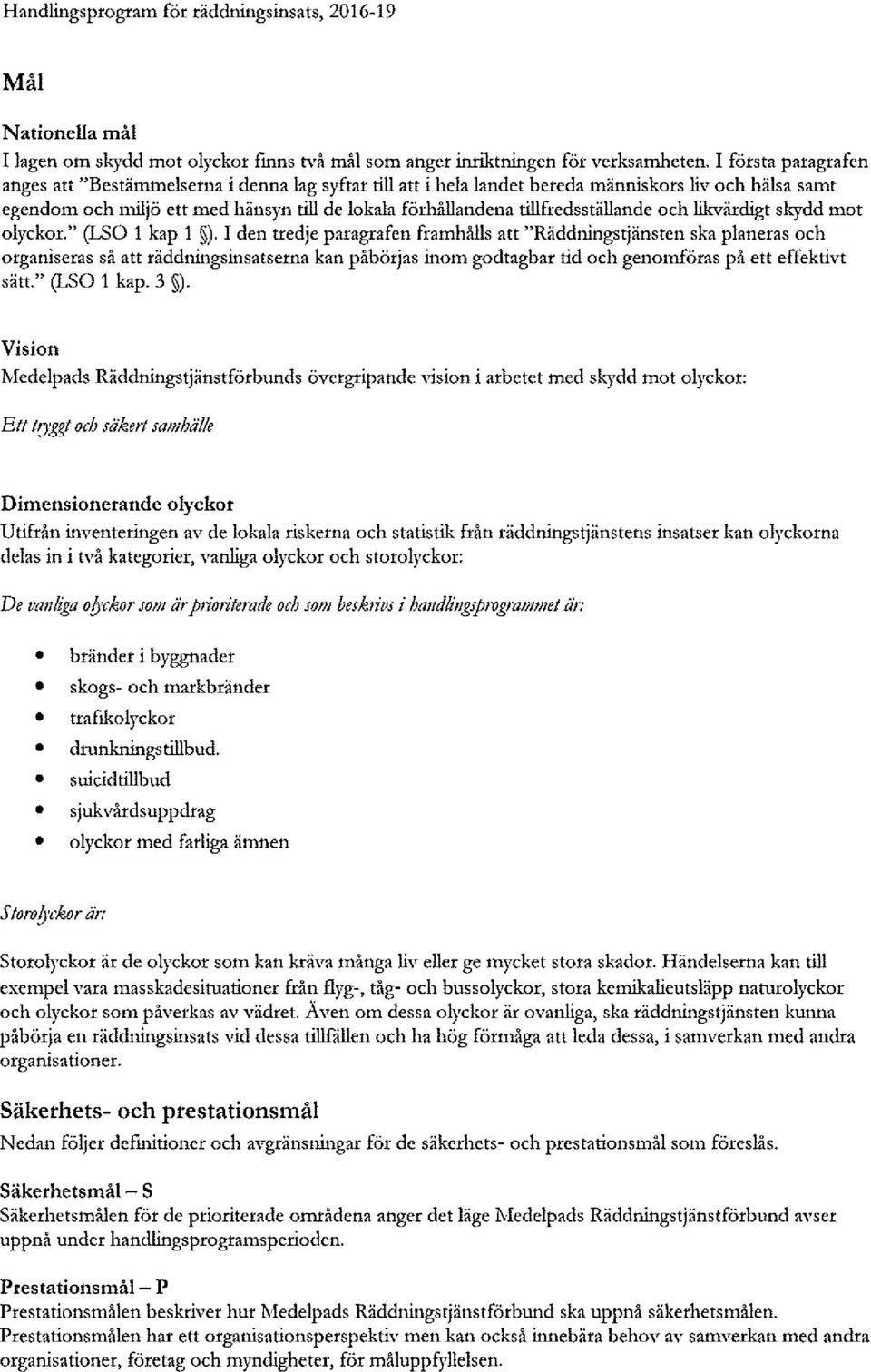 tillfredsställande och likvärdigt skydd mot olyckor (LSO 1 kap 1 I den tredje paragrafen framhålls att Räddningstjänsten ska planeras och organiseras så att råddningsinsatserna kan påbörjas inom