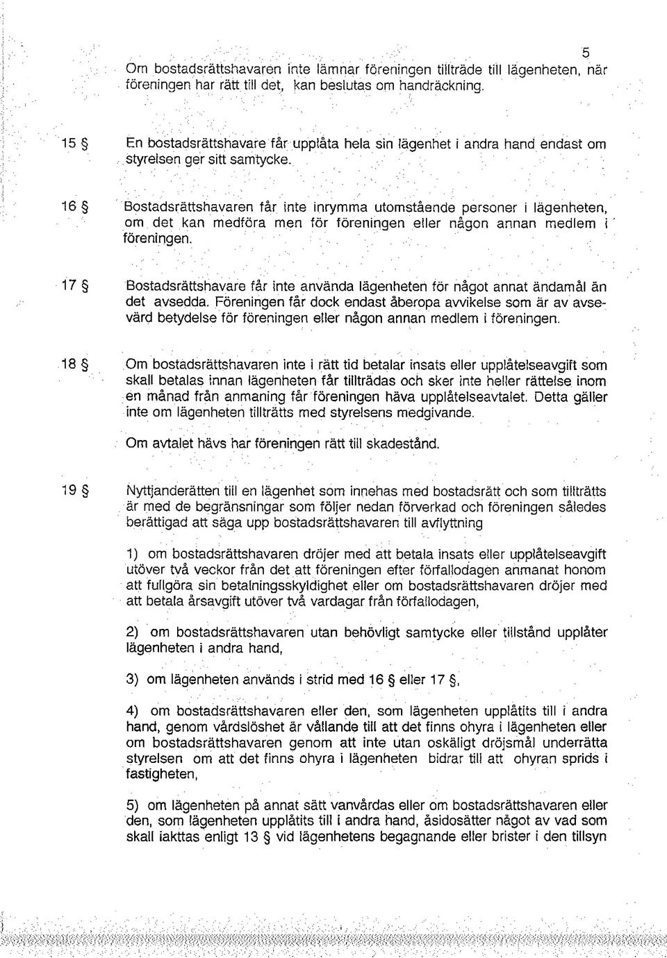 mo bostadsrätshavaren genom at inte utan oskäligt dröjsmål underäta mo lägenheten på anat sät vanvårdas eler om bostadsrätshavaren eler lägenheten uplåtits til i andra hand åsidosäter något av vad