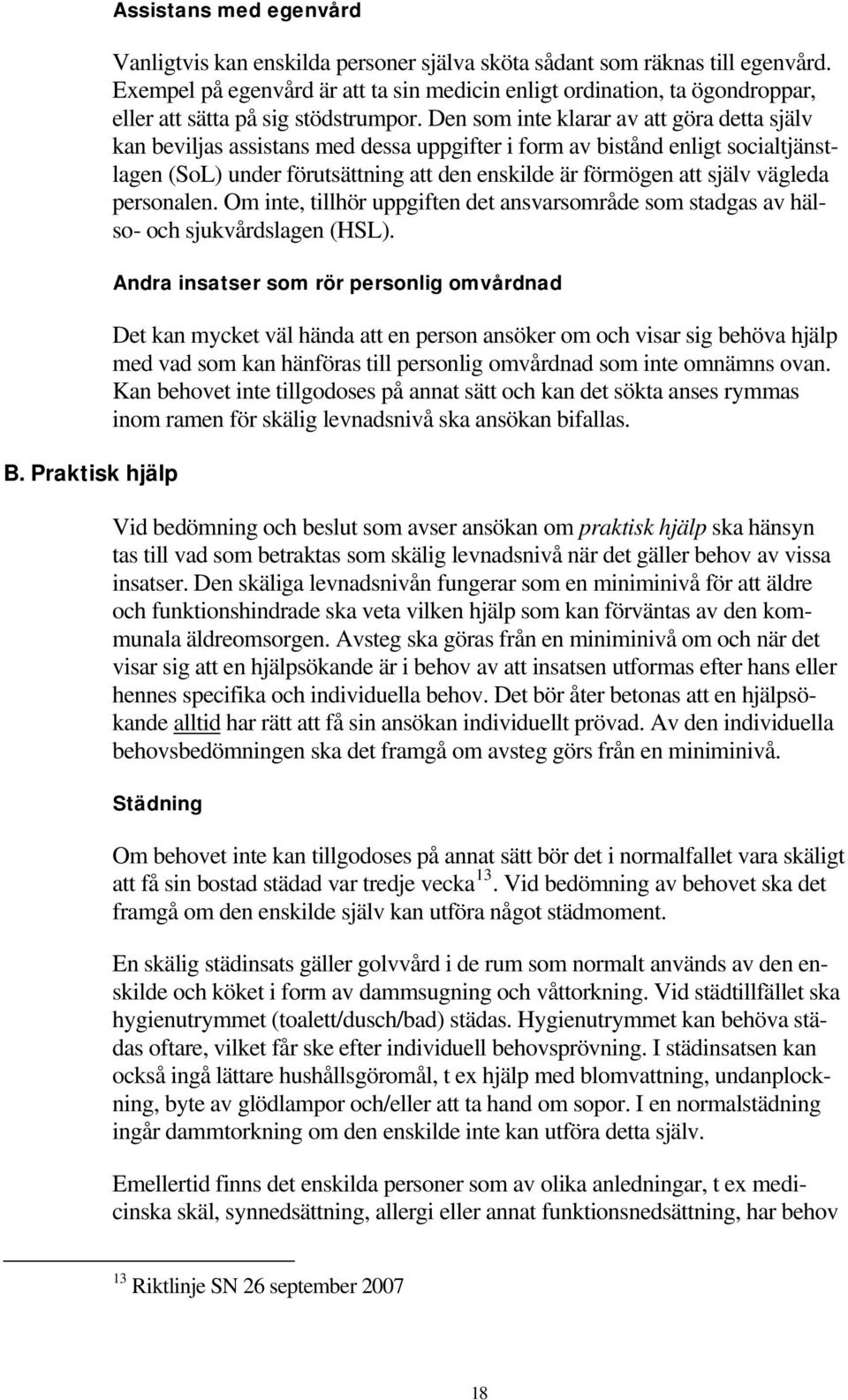 Den som inte klarar av att göra detta själv kan beviljas assistans med dessa uppgifter i form av bistånd enligt socialtjänstlagen (SoL) under förutsättning att den enskilde är förmögen att själv