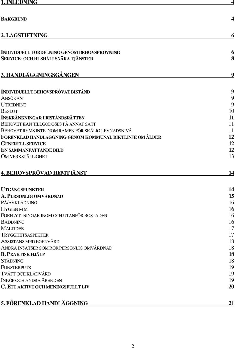 SKÄLIG LEVNADSNIVÅ 11 FÖRENKLAD HANDLÄGGNING GENOM KOMMUNAL RIKTLINJE OM ÅLDER 12 GENERELL SERVICE 12 EN SAMMANFATTANDE BILD 12 OM VERKSTÄLLIGHET 13 4. BEHOVSPRÖVAD HEMTJÄNST 14 UTGÅNGSPUNKTER 14 A.