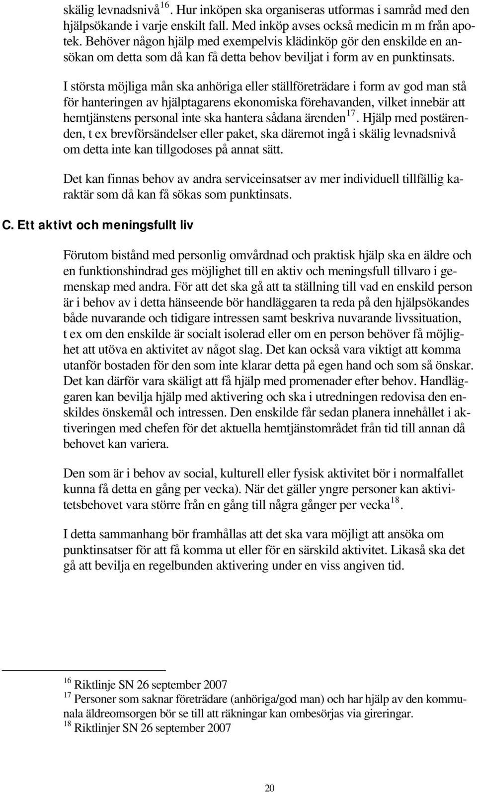 I största möjliga mån ska anhöriga eller ställföreträdare i form av god man stå för hanteringen av hjälptagarens ekonomiska förehavanden, vilket innebär att hemtjänstens personal inte ska hantera