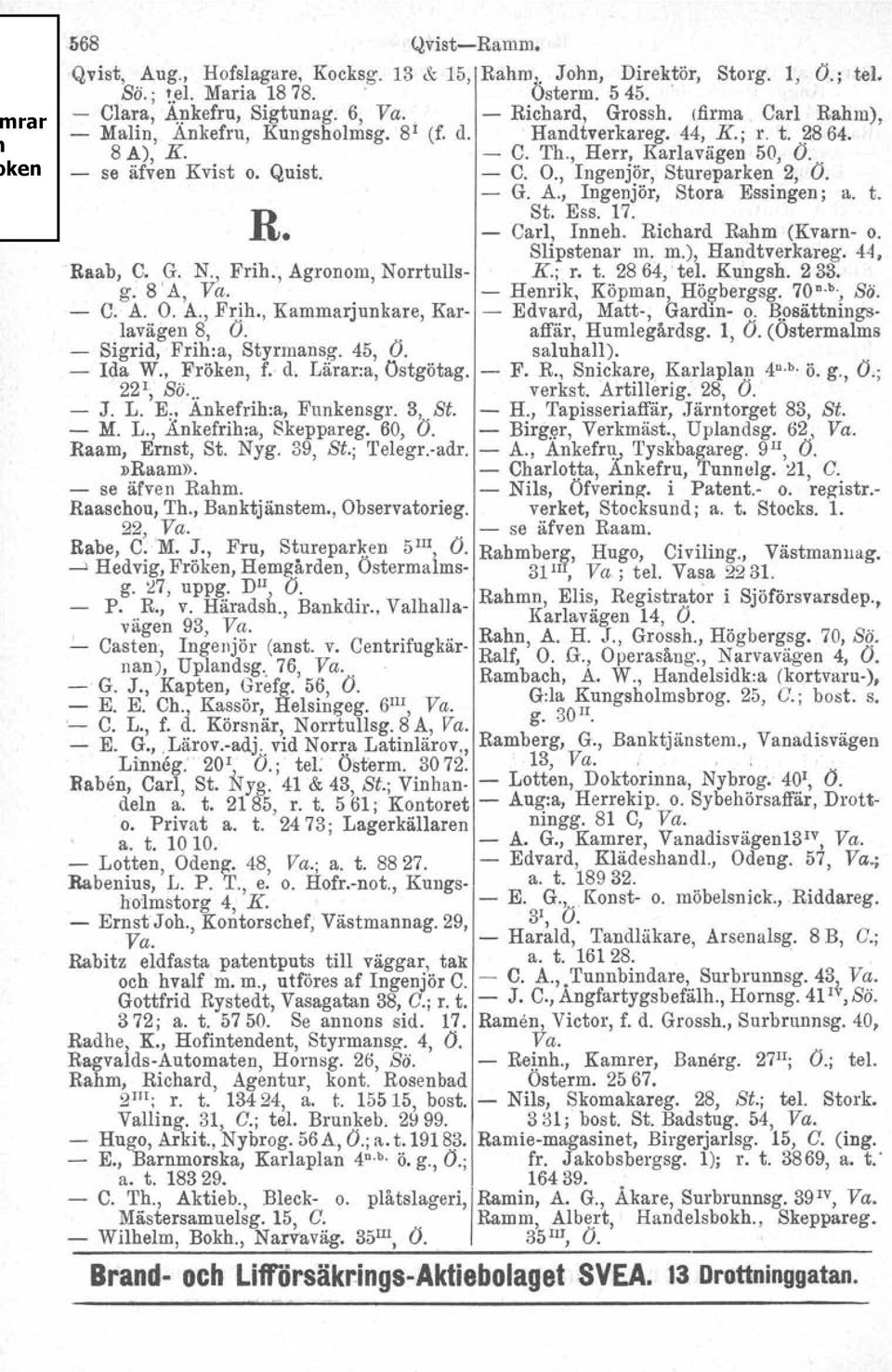 - G. A., Ingenjör, Stora Essingen ; a. t. R St. Ess. 17. Carl, Inneh. Richard Rahm (Kvarn- o. Slipstenar m. m.), Handtverkareg. 44. Raab, C. G. N., Frih., Agronom, Norrtulls- K.; r. t. 2864,' tel, KU:ngsh.