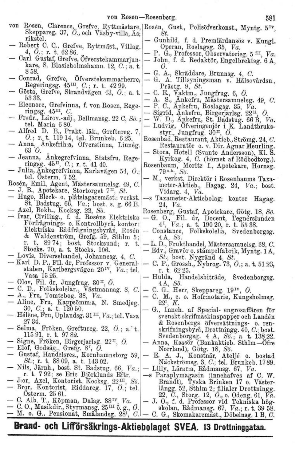 Redaktör, Engelbrektsg. 6 A, kare, S. Blasieholmshamn. 12, C.; a. t. O. 858. - G. A., Skräddare, Brunnsg. 4, C. - Conrad, Grefve, Öfverstekammarherrc, - G. A. Tillsyningsman v. Hälsovårdsn.