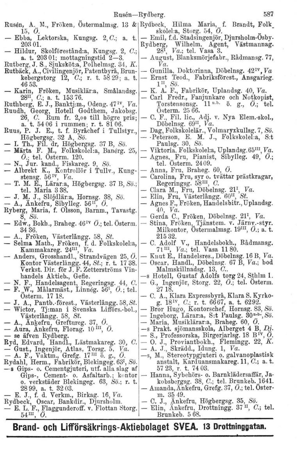 S, Sjuksköt.a, Polhelmsg. 34. I(, Va. Rutbäck, A., Civilingenjör, Patentbyrå, Brun- - Gunilla, Doktorinna, Döbelnsg. 42 1V, Va kebergstorg 12, C.; r. t. 5829; a. t. - Ernst Teod., Fabriksförest.