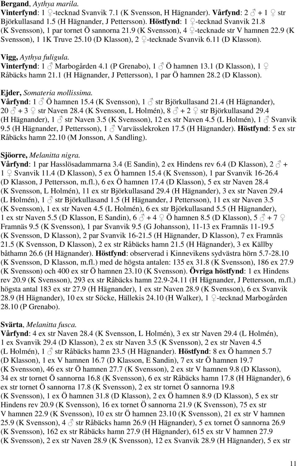 Vinterfynd: 1 Marbogården 4.1 (P Grenabo), 1 Ö hamnen 13.1 (D Klasson), 1 Råbäcks hamn 21.1 (H Hägnander, J Pettersson), 1 par Ö hamnen 28.2 (D Klasson). Ejder, Somateria mollissima.