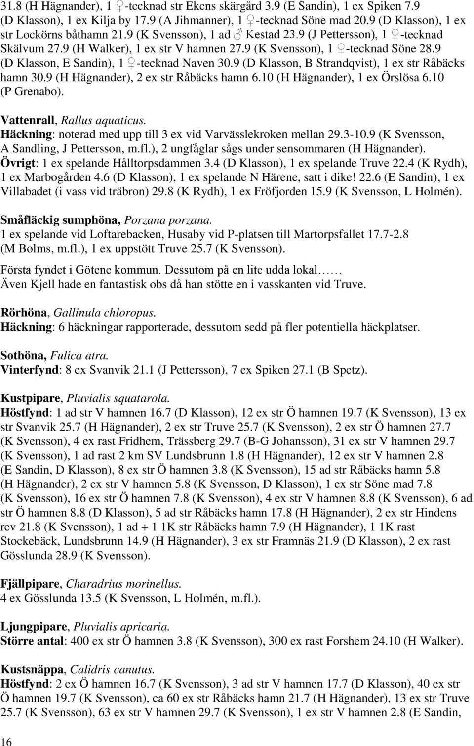 9 (D Klasson, B Strandqvist), 1 ex str Råbäcks hamn 30.9 (H Hägnander), 2 ex str Råbäcks hamn 6.10 (H Hägnander), 1 ex Örslösa 6.10 (P Grenabo). Vattenrall, Rallus aquaticus.