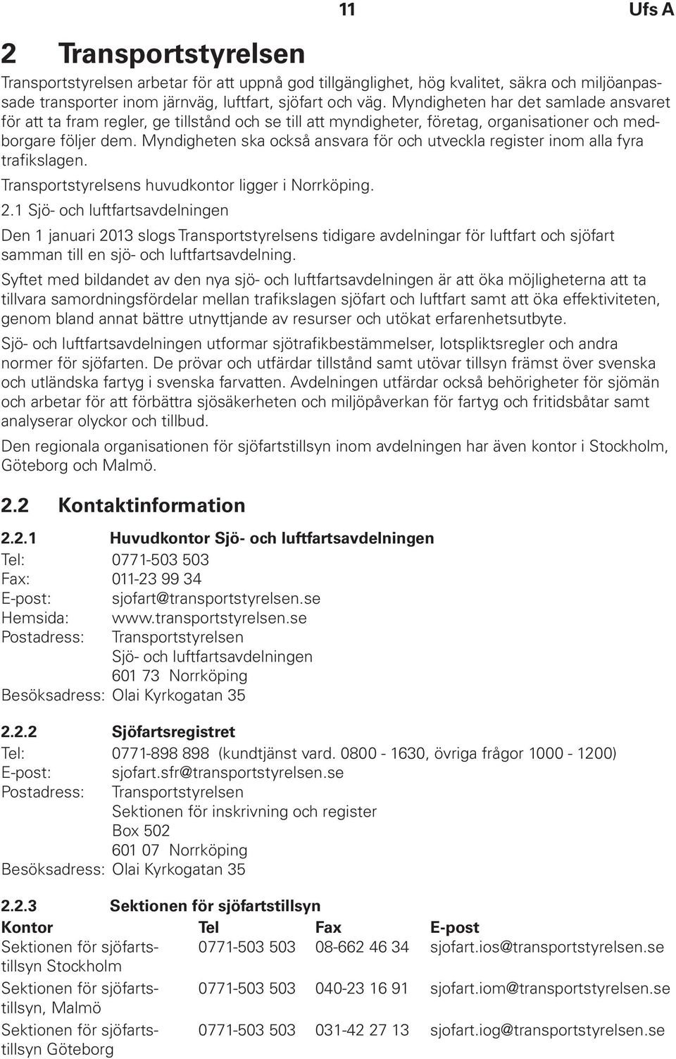 Myndigheten ska också ansvara för och utveckla register inom alla fyra trafikslagen. Transportstyrelsens huvudkontor ligger i Norrköping. 2.