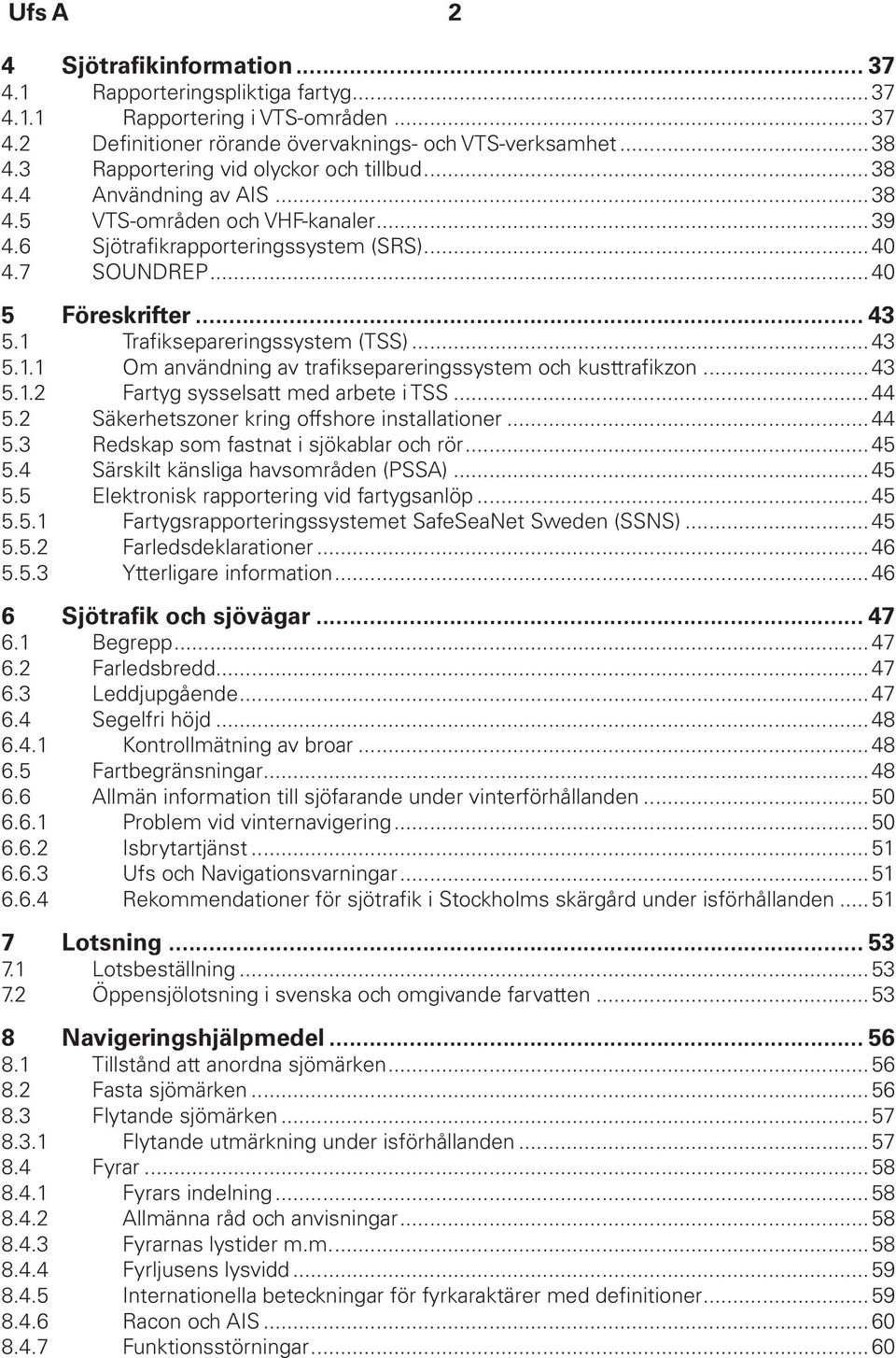 1 Trafiksepareringssystem (TSS)...43 5.1.1 Om användning av trafiksepareringssystem och kusttrafikzon...43 5.1.2 Fartyg sysselsatt med arbete i TSS...44 5.