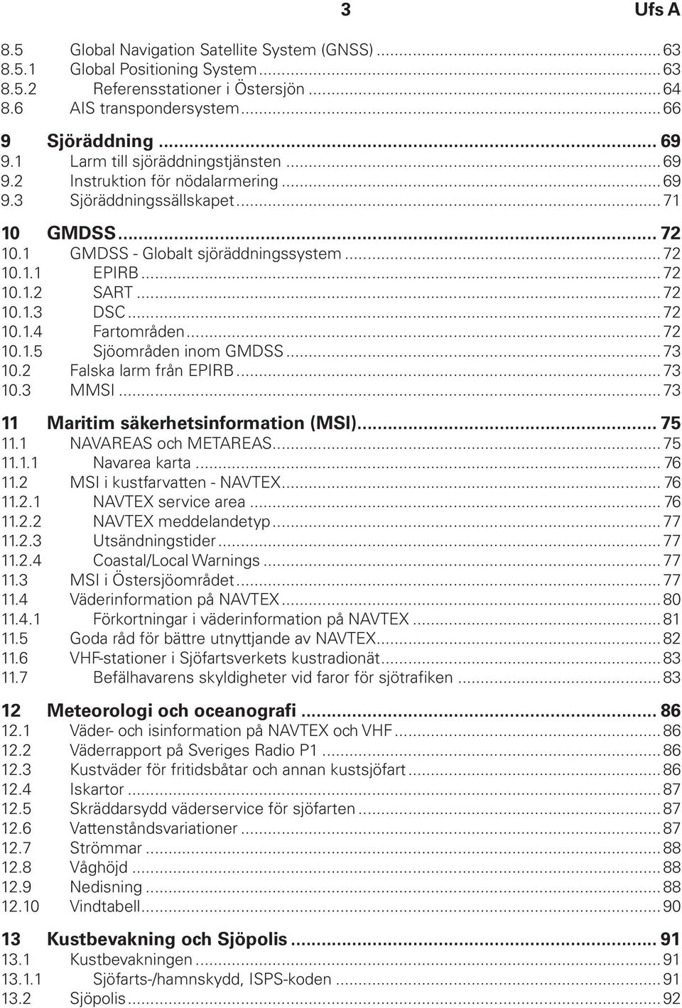 ..72 10.1.3 DSC...72 10.1.4 Fartområden...72 10.1.5 Sjöområden inom GMDSS...73 10.2 Falska larm från EPIRB...73 10.3 MMSI...73 11 Maritim säkerhetsinformation (MSI)... 75 11.1 NAVAREAS och METAREAS.