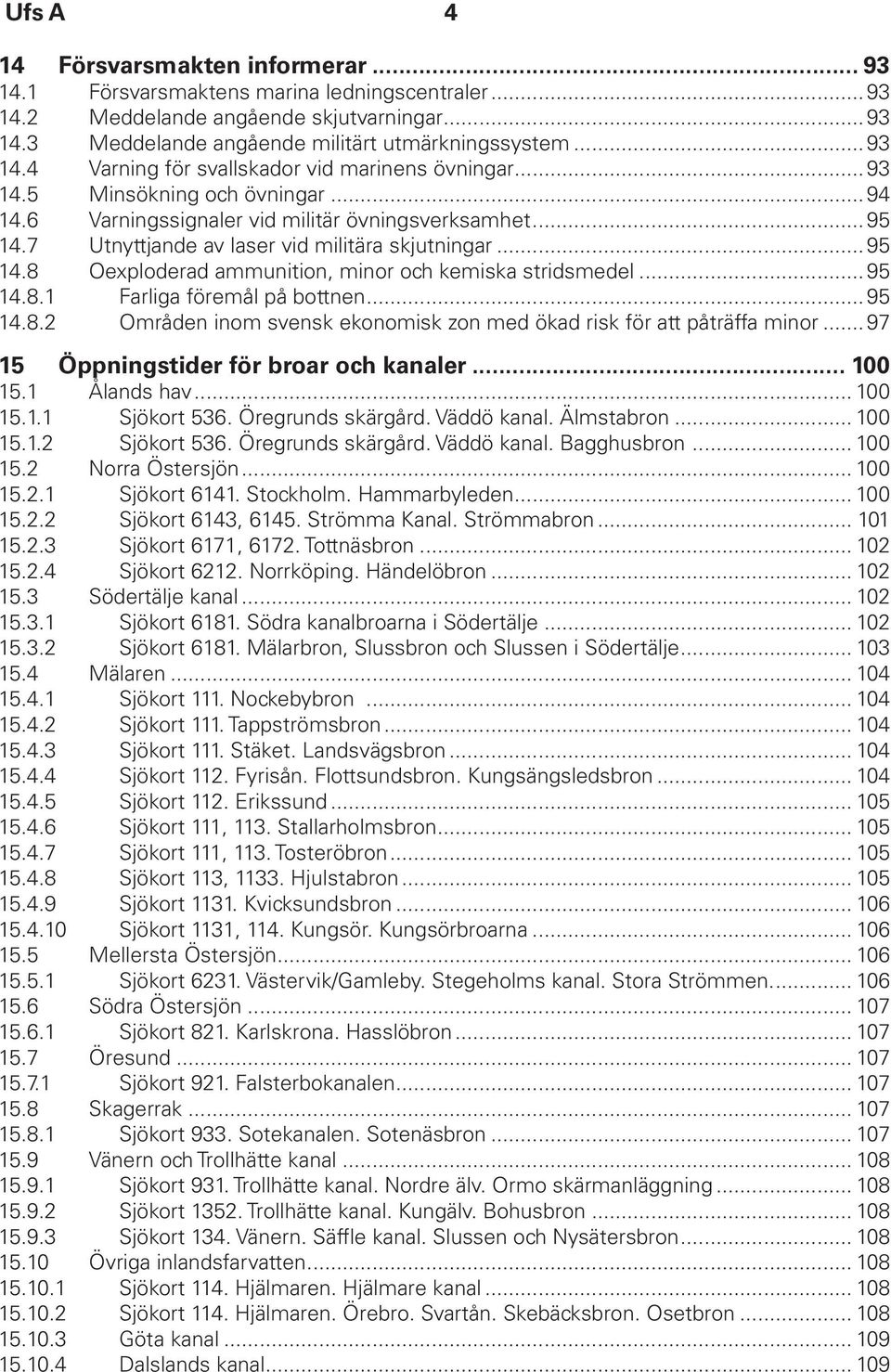 ..95 14.8.1 Farliga föremål på bottnen...95 14.8.2 Områden inom svensk ekonomisk zon med ökad risk för att påträffa minor... 97 15 Öppningstider för broar och kanaler... 100 15.1 Ålands hav... 100 15.1.1 Sjökort 536.