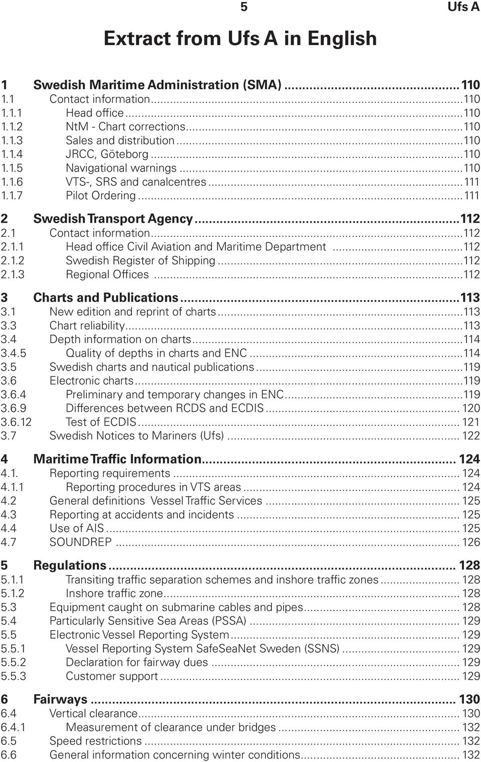 ..112 2.1.2 Swedish Register of Shipping...112 2.1.3 Regional Offices...112 3 Charts and Publications...113 3.1 New edition and reprint of charts...113 3.3 Chart reliability...113 3.4 Depth information on charts.