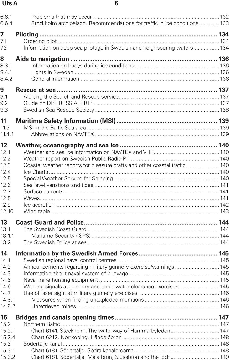 .. 136 8.4.2 General information... 136 9 Rescue at sea... 137 9.1 Alerting the Search and Rescue service... 137 9.2 Guide on DISTRESS ALERTS... 137 9.3 Swedish Sea Rescue Society.