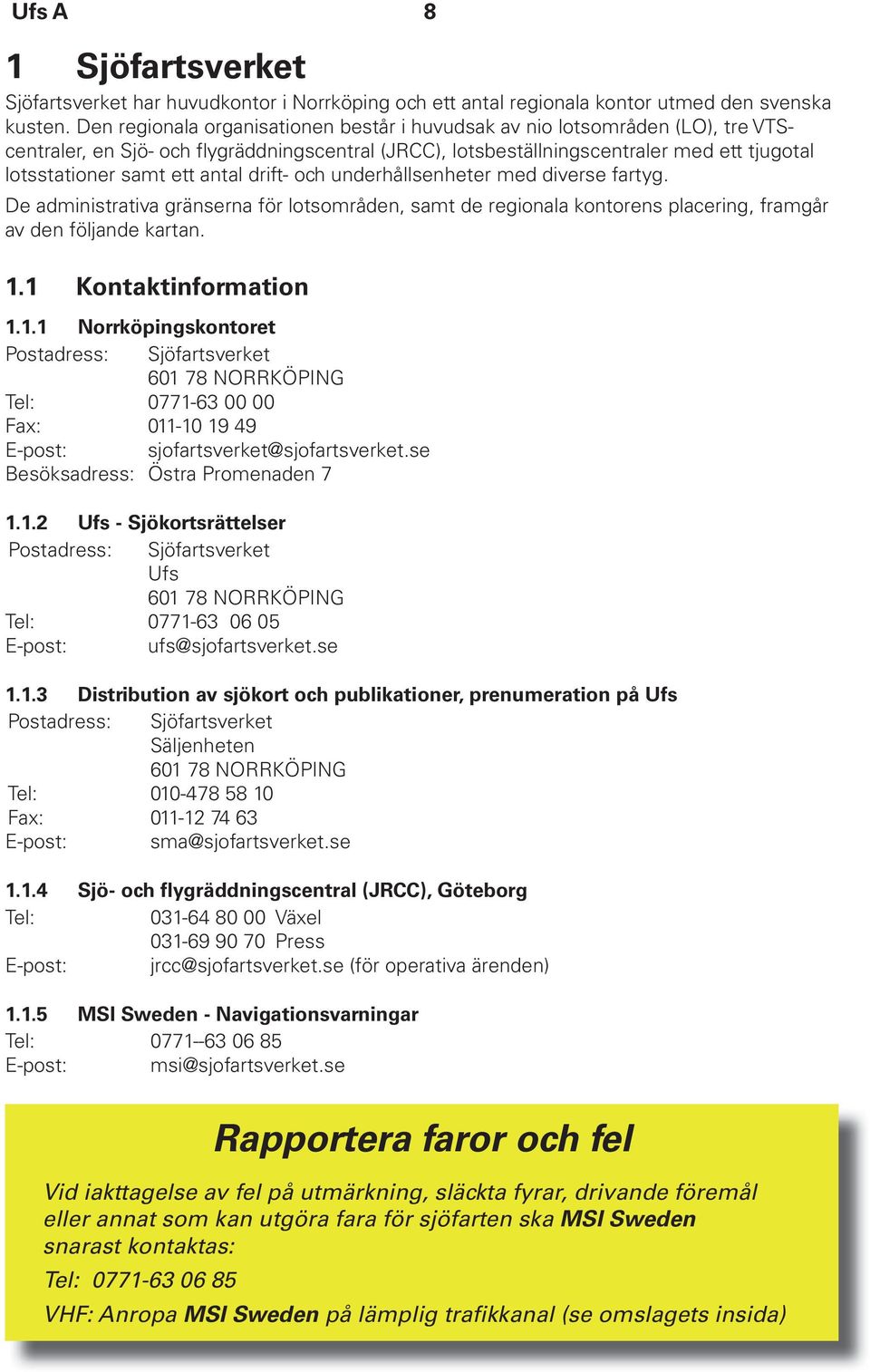 antal drift- och underhållsenheter med diverse fartyg. De administrativa gränserna för lotsområden, samt de regionala kontorens placering, framgår av den följande kartan. 1.