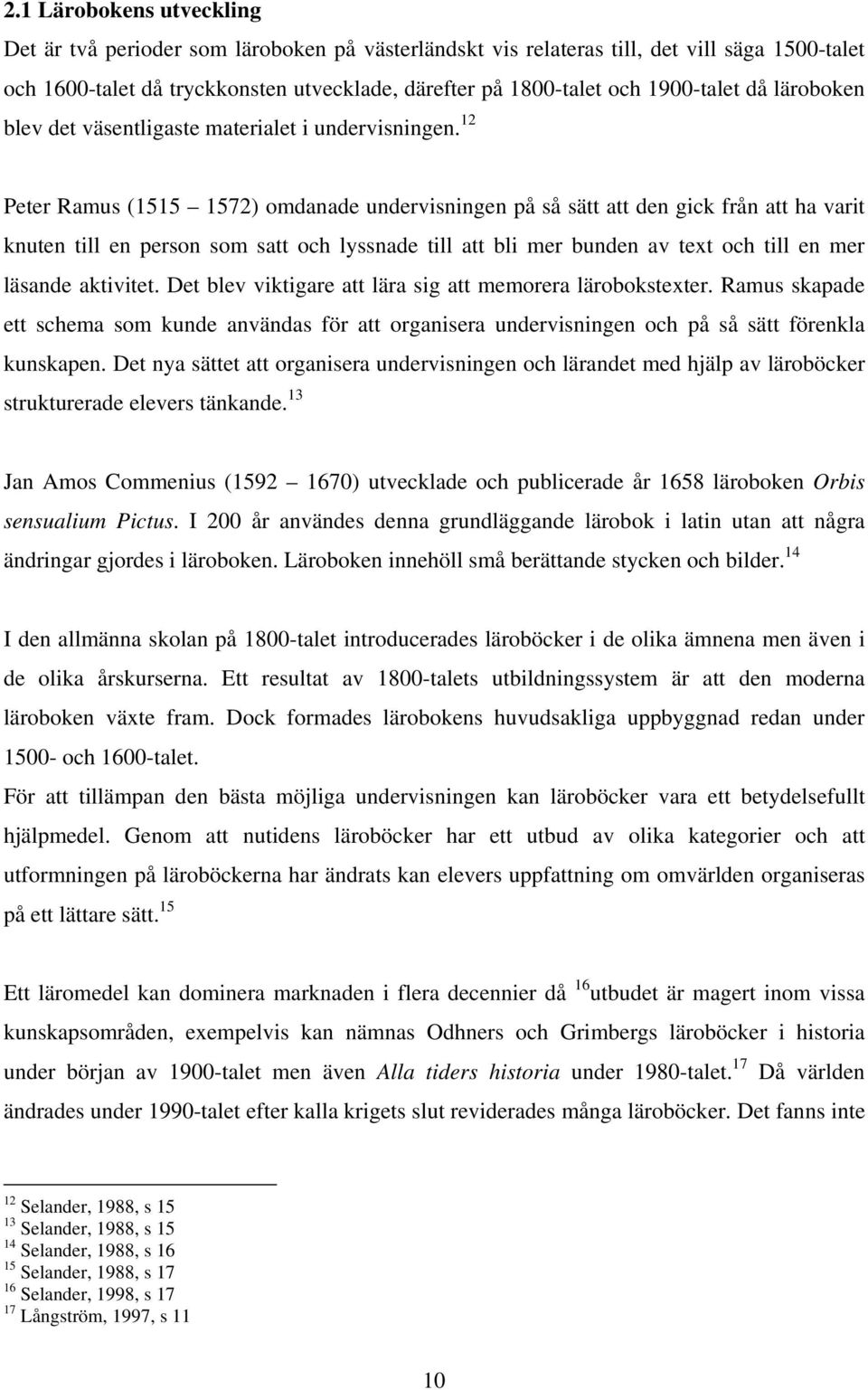 12 Peter Ramus (1515 1572) omdanade undervisningen på så sätt att den gick från att ha varit knuten till en person som satt och lyssnade till att bli mer bunden av text och till en mer läsande