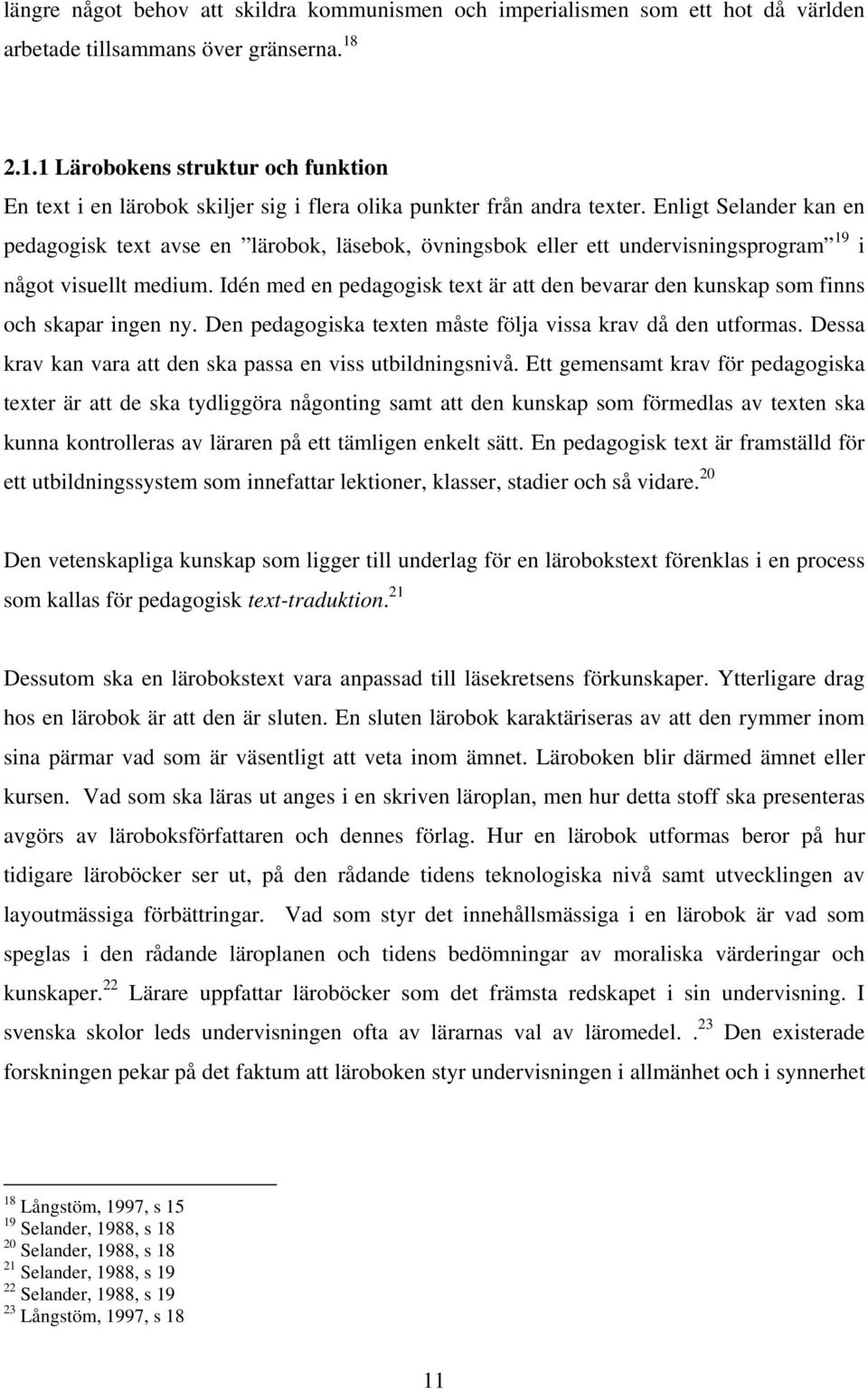 Enligt Selander kan en pedagogisk text avse en lärobok, läsebok, övningsbok eller ett undervisningsprogram 19 i något visuellt medium.