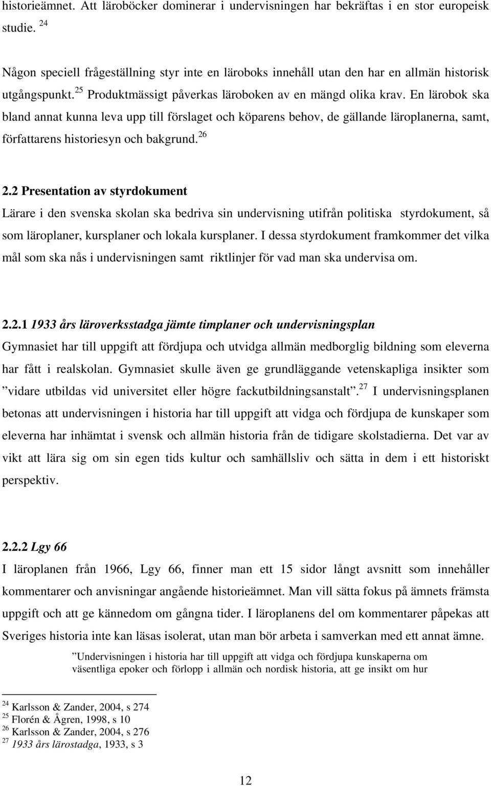 En lärobok ska bland annat kunna leva upp till förslaget och köparens behov, de gällande läroplanerna, samt, författarens historiesyn och bakgrund. 26 2.