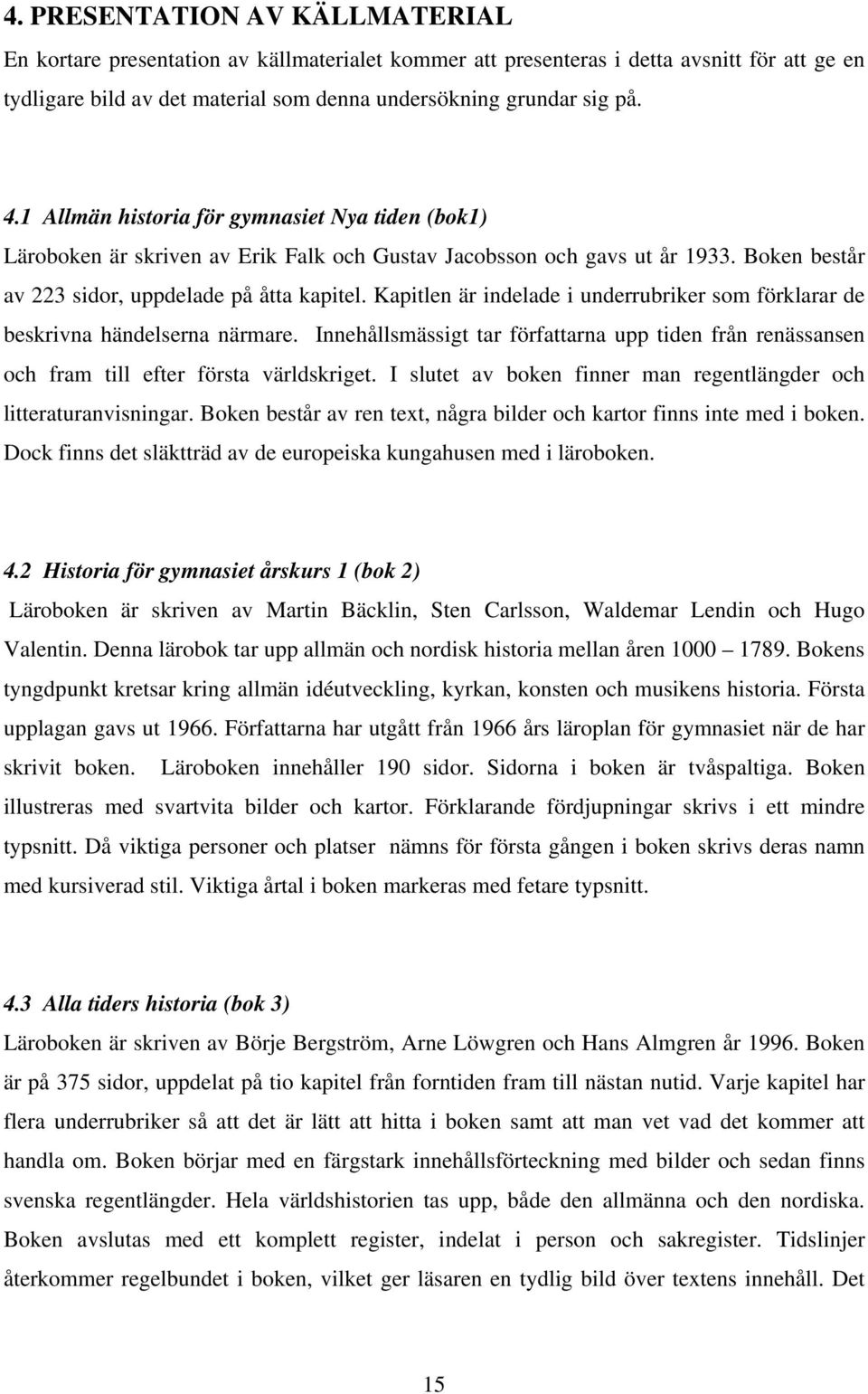 Kapitlen är indelade i underrubriker som förklarar de beskrivna händelserna närmare. Innehållsmässigt tar författarna upp tiden från renässansen och fram till efter första världskriget.