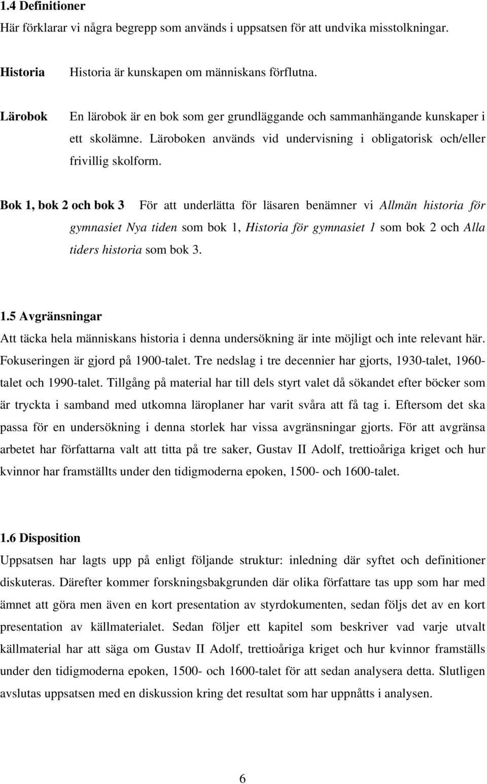 Bok 1, bok 2 och bok 3 För att underlätta för läsaren benämner vi Allmän historia för gymnasiet Nya tiden som bok 1, Historia för gymnasiet 1 som bok 2 och Alla tiders historia som bok 3. 1.5 Avgränsningar Att täcka hela människans historia i denna undersökning är inte möjligt och inte relevant här.