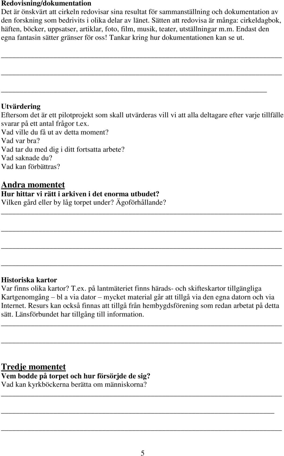 Tankar kring hur dokumentationen kan se ut. _ Utvärdering Eftersom det är ett pilotprojekt som skall utvärderas vill vi att alla deltagare efter varje tillfälle svarar på ett antal frågor t.ex.