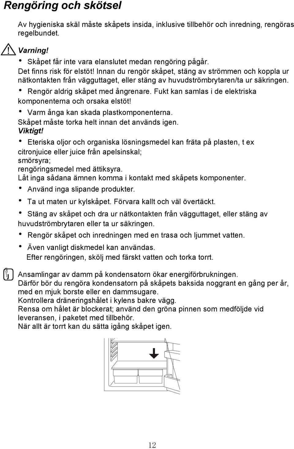 Fukt kan samlas i de elektriska komponenterna och orsaka elstöt! Varm ånga kan skada plastkomponenterna. Skåpet måste torka helt innan det används igen. Viktigt!