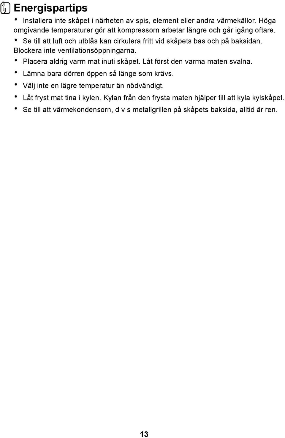 Se till att luft och utblås kan cirkulera fritt vid skåpets bas och på baksidan. Blockera inte ventilationsöppningarna. Placera aldrig varm mat inuti skåpet.