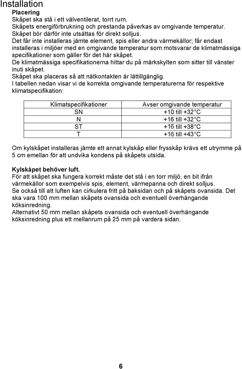 här skåpet. De klimatmässiga specifikationerna hittar du på märkskylten som sitter till vänster inuti skåpet. Skåpet ska placeras så att nätkontakten är lättillgänglig.