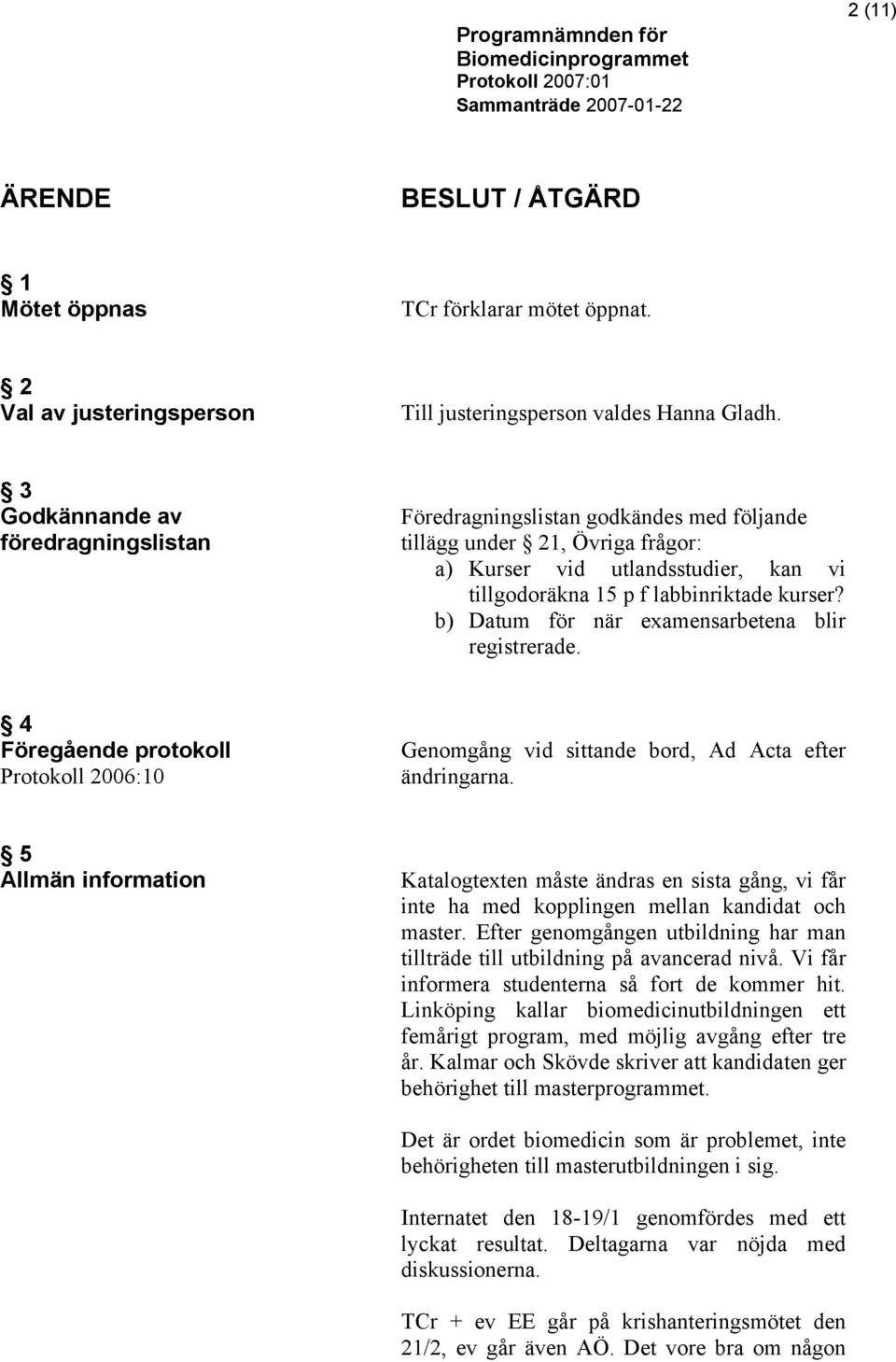 b) Datum för när examensarbetena blir registrerade. 4 Föregående protokoll Protokoll 2006:10 Genomgång vid sittande bord, Ad Acta efter ändringarna.