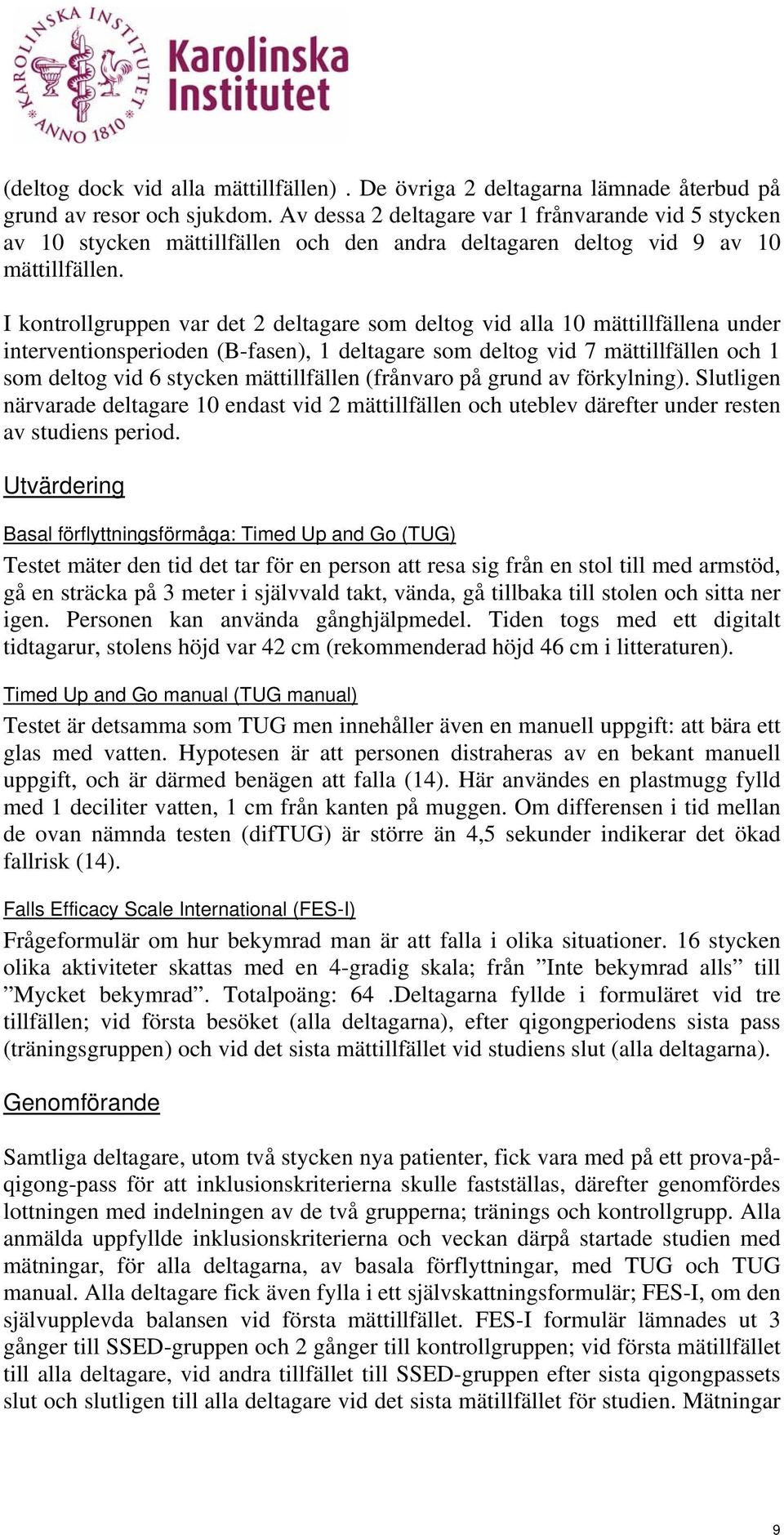 I kontrollgruppen var det 2 deltagare som deltog vid alla 10 mättillfällena under interventionsperioden (B-fasen), 1 deltagare som deltog vid 7 mättillfällen och 1 som deltog vid 6 stycken