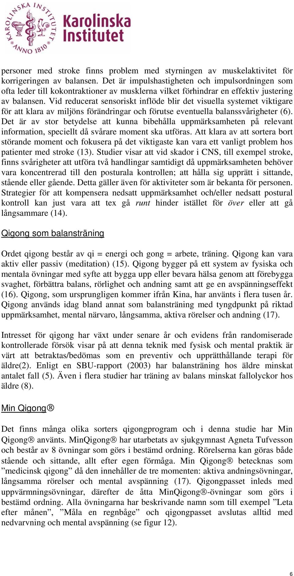 Vid reducerat sensoriskt inflöde blir det visuella systemet viktigare för att klara av miljöns förändringar och förutse eventuella balanssvårigheter (6).